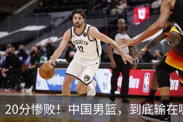 20分惨败！中国男篮，到底输在哪里？